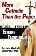 More Catholic Than the Pope: An Inside Look at Extreme Traditionalism di Patrick Madrid, Pete Vere edito da Our Sunday Visitor (IN)
