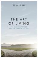 The Art of Living: The Cardinal Virtues and the Freedom to Love di Edward Sri edito da IGNATIUS PR