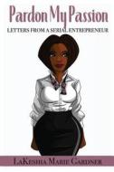 Pardon My Passion: Letters from a Serial Entrepreneur di Lakeshia Marie Gardner edito da Createspace Independent Publishing Platform