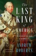 The Last King of America: The Misunderstood Reign of George III di Andrew Roberts edito da VIKING HARDCOVER