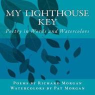 My Lighthouse Key: Poetry in Words and Watercolors di Richard Morgan edito da Createspace Independent Publishing Platform