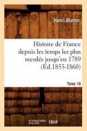 Histoire de France Depuis Les Temps Les Plus Reculés Jusqu'en 1789. Tome 16 (Éd.1855-1860) di Martin H. edito da Hachette Livre - Bnf