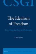 The Idealism of Freedom: For a Hegelian Turn in Philosophy di Klaus Vieweg edito da BRILL ACADEMIC PUB