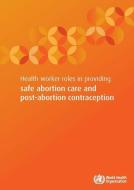 Health Worker Roles in Providing Safe Abortion Care and Post-Abortion Contraception di World Health Organization edito da WORLD HEALTH ORGN