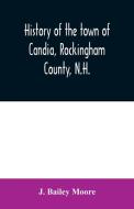 History of the town of Candia, Rockingham County, N.H. di J. Bailey Moore edito da Alpha Editions