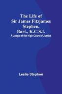 The Life of Sir James Fitzjames Stephen, Bart., K.C.S.I. di Leslie Stephen edito da Alpha Editions