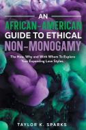 An African-American Guide To Ethical Non-Monogamy The How, Why and With Whom To Explore Your Expanding Love Styles di Taylor K. Sparks edito da LIGHTNING SOURCE INC