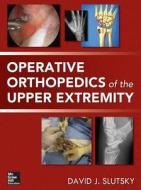 Operative Orthopedics of the Upper Extremity di David J. Slutsky edito da McGraw-Hill Education - Europe