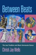 Between Beats: The Jazz Tradition and Black Vernacular Dance di Christi Jay Wells edito da OXFORD UNIV PR