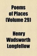 Poems Of Places (volume 29); America di Henry Wadsworth Longfellow edito da General Books Llc