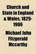 Church And State In England & Wales, 1829-1906 di Michael John Fitzgerald McCarthy edito da General Books Llc