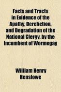 Facts And Tracts In Evidence Of The Apathy, Dereliction, And Degradation Of The National Clergy, By The Incumbent Of Wormegay di William Henry Henslowe edito da General Books Llc