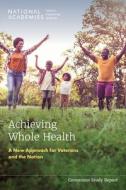 Achieving Whole Health: A New Approach for Veterans and the Nation di National Academies Of Sciences Engineeri, Health And Medicine Division, Board On Health Care Services edito da NATL ACADEMY PR