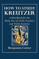 How to Study Kreutzer - A Handbook for the Daily Use of Violin Teachers and Violin Students. di Benjamin Cutter edito da LULU PR