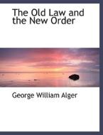 The Old Law and the New Order di George William Alger edito da BiblioLife