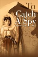 To Catch a Spy di Anne Kimbell edito da iUniverse