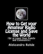 How to Get Your Amateur Radio License and Save the World: (Or at Least Your Family and Community) di Aleksandra M. Rohde W3jag edito da Dale Street Book Company