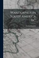 Wanderings in South America &c [microform] di Charles Waterton edito da LIGHTNING SOURCE INC