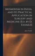Mesmerism in India, and Its Practical Application in Surgery and Medicine [Ed. by D. Esdaile] di James Esdaile edito da LEGARE STREET PR
