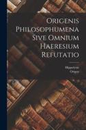Origenis Philosophumena Sive Omnium Haeresium Refutatio di Origen, Hippolytus edito da LEGARE STREET PR