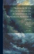 Travaux De La Station Franco-scandinave De Sondages Aériens À Hald: 1902-1903... di Hald, Denmark edito da LEGARE STREET PR