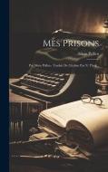 Mes Prisons: Par Silvio Pellico. Traduit De L'italien Par N. Theil... di Silvio Pellico edito da LEGARE STREET PR