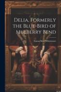 Delia, Formerly the Blue-Bird of Mulberry Bend di Emma Mott Whittemore edito da LEGARE STREET PR