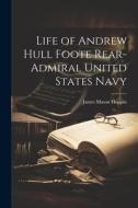 Life of Andrew Hull Foote Rear- Admiral United States Navy di James Mason Hoppin edito da LEGARE STREET PR