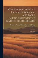 Observations on the Fauna of Norfolk, and More Particularly on the District of the Broads: And More di Thomas Southwell Henry Stev Lubbock edito da LEGARE STREET PR