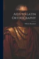 Aids to Latin Orthography di Wilhelm Brambach edito da LEGARE STREET PR