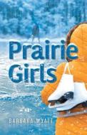 Prairie Girls di Barbara Wyatt edito da FriesenPress