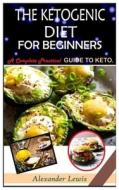 THE KETOGENIC DIET FOR BEGINNERS: A COMP di ALEXANDER LEWIS edito da Independently Published