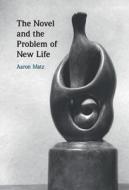 The Novel And The Problem Of New Life di Aaron Matz edito da Cambridge University Press