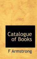 Catalogue Of Books di F Armstrong edito da Bibliolife