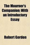 The Mourner's Companion; With An Introdu di Robert Gordon edito da General Books