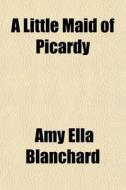 A Little Maid Of Picardy di Amy Ella Blanchard edito da General Books