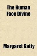 The Human Face Divine di Margaret Gatty edito da General Books