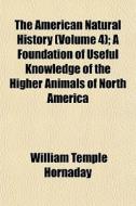 The American Natural History Volume 4 ; di William Temple Hornaday edito da General Books