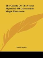 The Cabala or the Secret Mysteries of Ceremonial Magic Illustrated di Francis Barrett edito da Kessinger Publishing