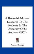 A Rectorial Address: Delivered to the Students in the University of St. Andrews (1902) di Andrew Carnegie edito da Kessinger Publishing