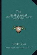 The Ibsen Secret: A Key to the Prose Dramas of Henrik Ibsen di Jennette Lee edito da Kessinger Publishing