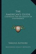 The American's Guide: Comprising the Declaration of Independence: The Articles of Confederation; The Constitution of the United States di Various edito da Kessinger Publishing