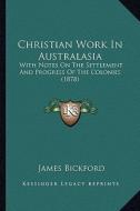 Christian Work in Australasia: With Notes on the Settlement and Progress of the Colonies (1878) di James Bickford edito da Kessinger Publishing