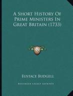 A Short History of Prime Ministers in Great Britain (1733) di Eustace Budgell edito da Kessinger Publishing