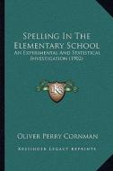 Spelling in the Elementary School: An Experimental and Statistical Investigation (1902) di Oliver Perry Cornman edito da Kessinger Publishing