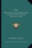 The Voyage Companion: A Parting Gift to Female Emigrants (1850) di Charles Gilpin edito da Kessinger Publishing