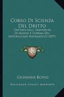 Corso Di Scienza del Dritto: Dettato Nell' Universita Di Napoli E Schema del Naturalismo Matematico (1877) di Giovanni Bovio edito da Kessinger Publishing