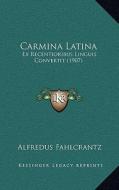Carmina Latina: Ex Recentioribus Linguis Convertit (1907) di Alfredus Fahlcrantz edito da Kessinger Publishing