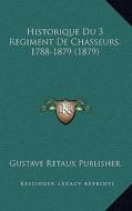 Historique Du 3 Regiment de Chasseurs, 1788-1879 (1879) di Gustave Retaux Publisher edito da Kessinger Publishing