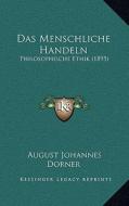 Das Menschliche Handeln: Philosophische Ethik (1895) di August Johannes Dorner edito da Kessinger Publishing